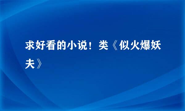 求好看的小说！类《似火爆妖夫》