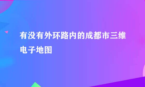 有没有外环路内的成都市三维电子地图