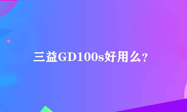 三益GD100s好用么？