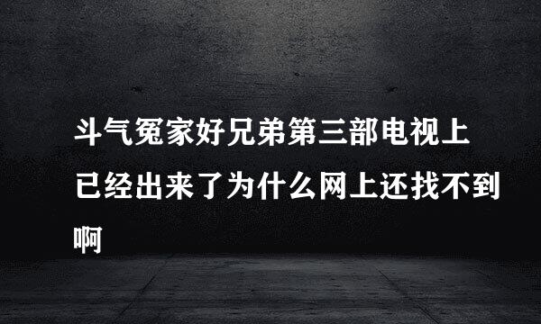 斗气冤家好兄弟第三部电视上已经出来了为什么网上还找不到啊