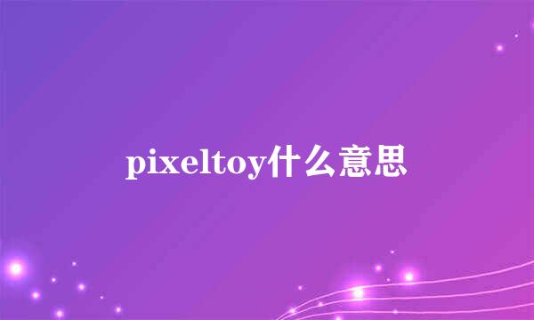 pixeltoy什么意思