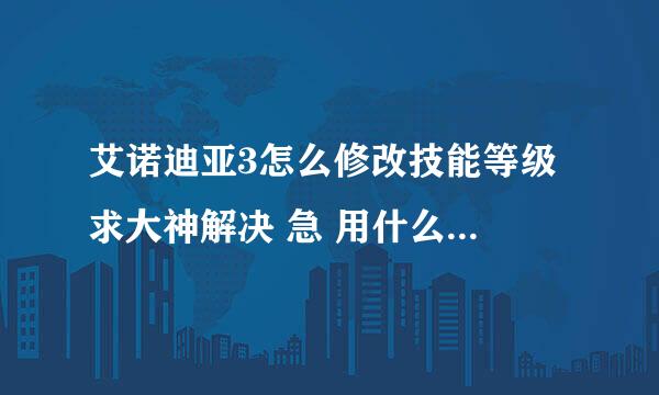 艾诺迪亚3怎么修改技能等级 求大神解决 急 用什么修改器修改 我现在用的是烧饼 怎么修