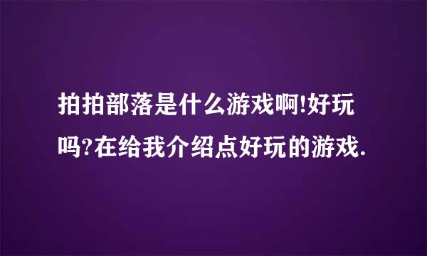 拍拍部落是什么游戏啊!好玩吗?在给我介绍点好玩的游戏.