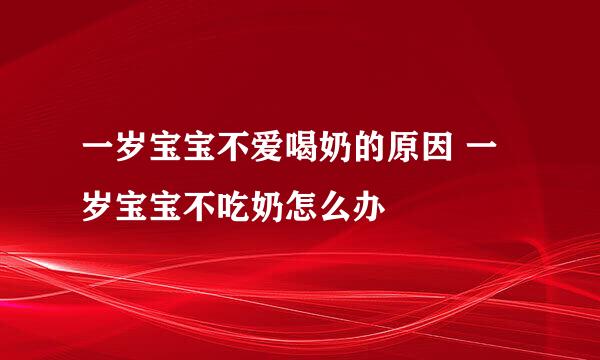 一岁宝宝不爱喝奶的原因 一岁宝宝不吃奶怎么办