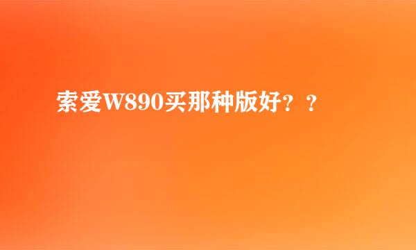 索爱W890买那种版好？？