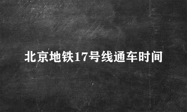 北京地铁17号线通车时间