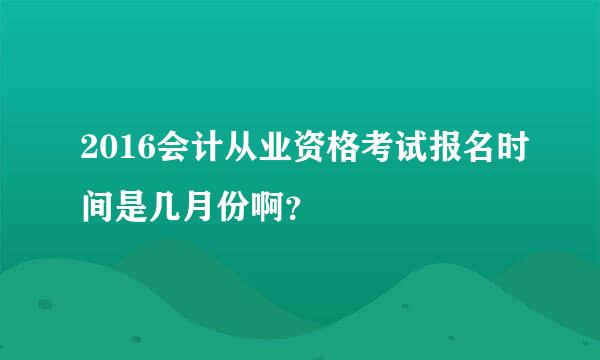 2016会计从业资格考试报名时间是几月份啊？