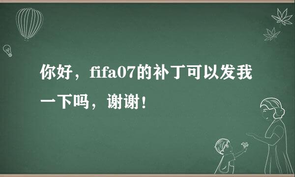 你好，fifa07的补丁可以发我一下吗，谢谢！