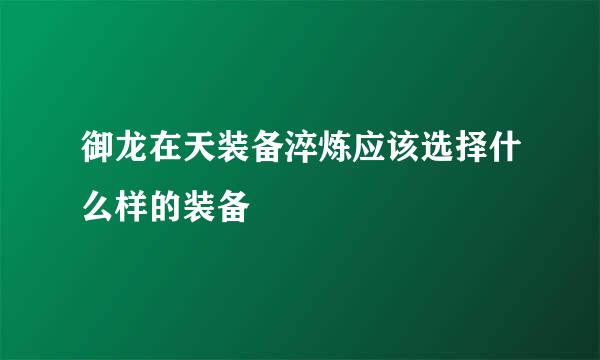 御龙在天装备淬炼应该选择什么样的装备