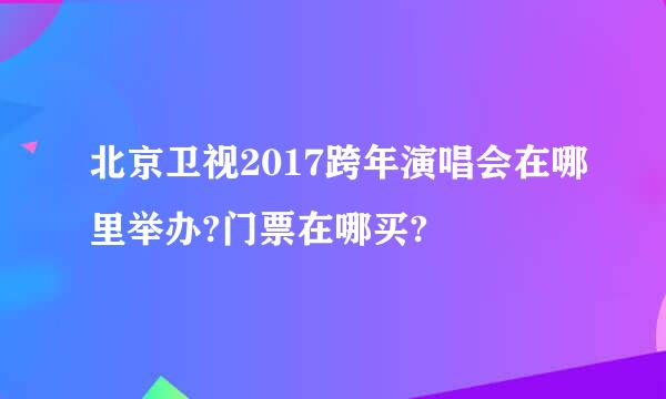 北京卫视2017跨年演唱会在哪里举办?门票在哪买?