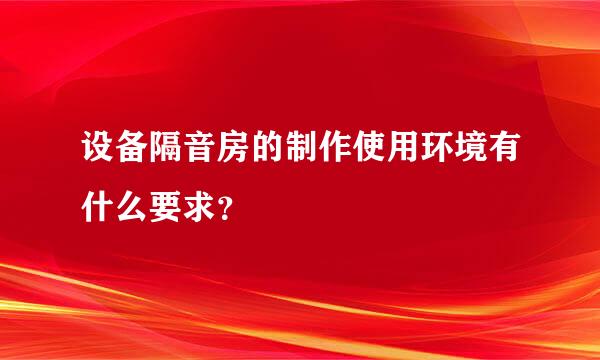 设备隔音房的制作使用环境有什么要求？