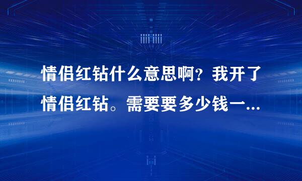 情侣红钻什么意思啊？我开了情侣红钻。需要要多少钱一个月？是不是只要续费红钻。