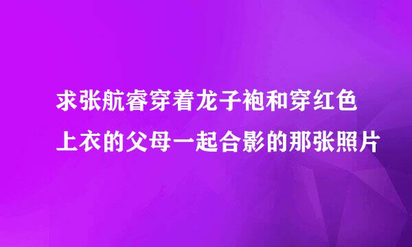 求张航睿穿着龙子袍和穿红色上衣的父母一起合影的那张照片