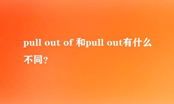 pull out of 和pull out有什么不同？