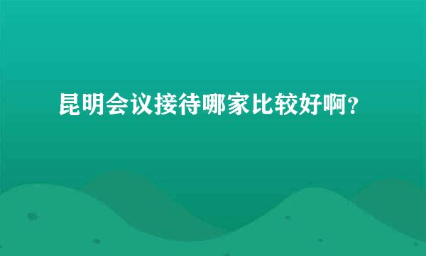 昆明会议接待哪家比较好啊？