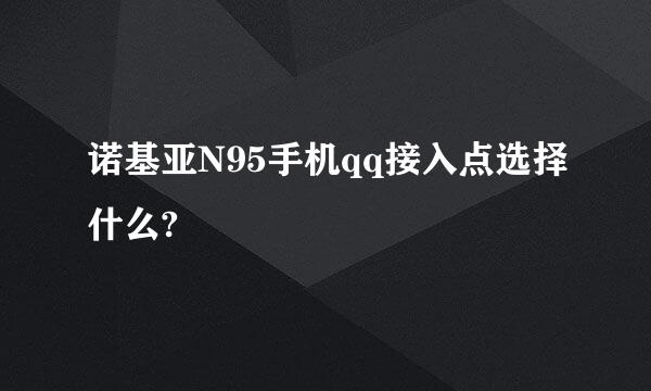 诺基亚N95手机qq接入点选择什么?