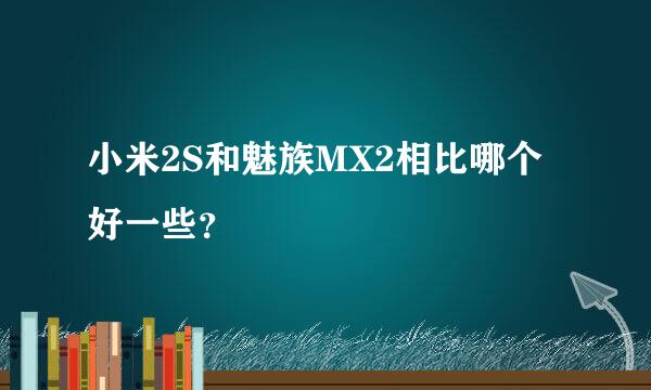 小米2S和魅族MX2相比哪个好一些？