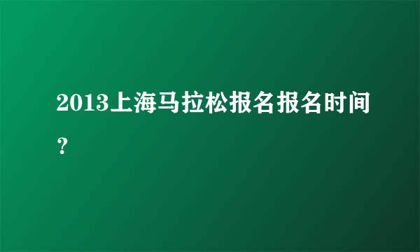 2013上海马拉松报名报名时间？