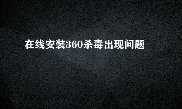 在线安装360杀毒出现问题