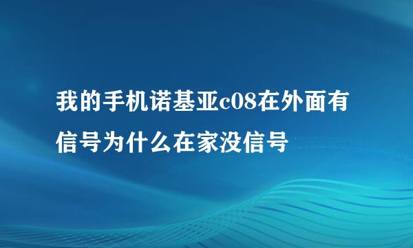 我的手机诺基亚c08在外面有信号为什么在家没信号