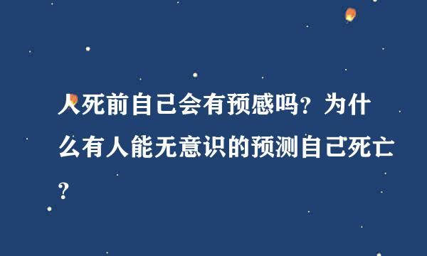 人死前自己会有预感吗？为什么有人能无意识的预测自己死亡？