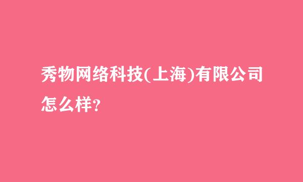 秀物网络科技(上海)有限公司怎么样？