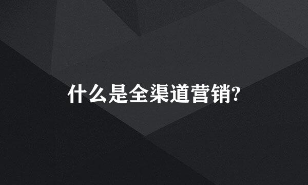 什么是全渠道营销?