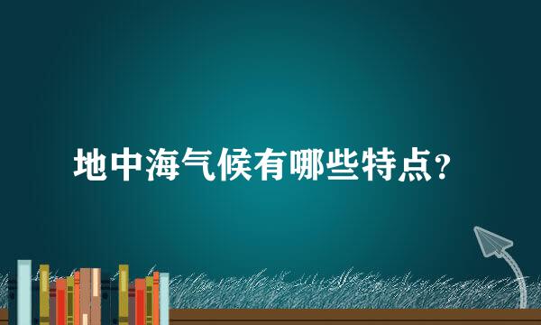 地中海气候有哪些特点？