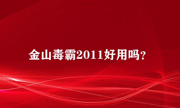 金山毒霸2011好用吗？