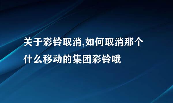 关于彩铃取消,如何取消那个什么移动的集团彩铃哦