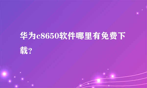 华为c8650软件哪里有免费下载？