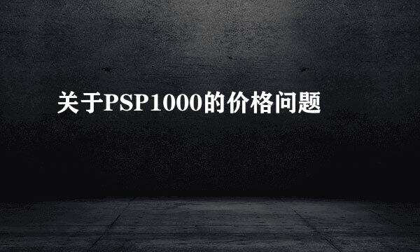 关于PSP1000的价格问题