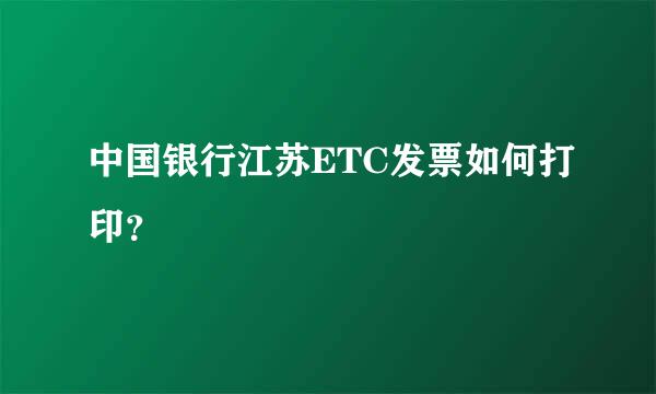 中国银行江苏ETC发票如何打印？