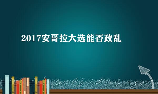 2017安哥拉大选能否政乱