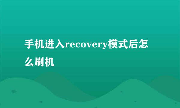 手机进入recovery模式后怎么刷机