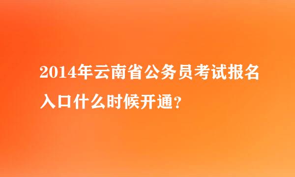 2014年云南省公务员考试报名入口什么时候开通？