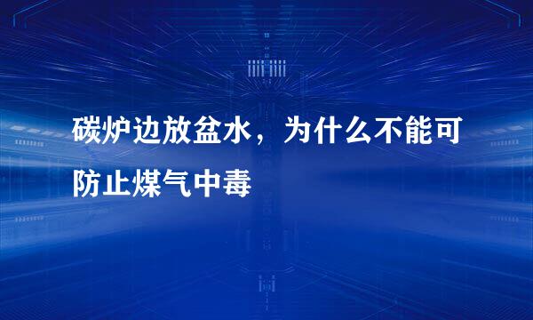 碳炉边放盆水，为什么不能可防止煤气中毒