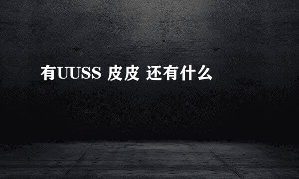 有UUSS 皮皮 还有什么