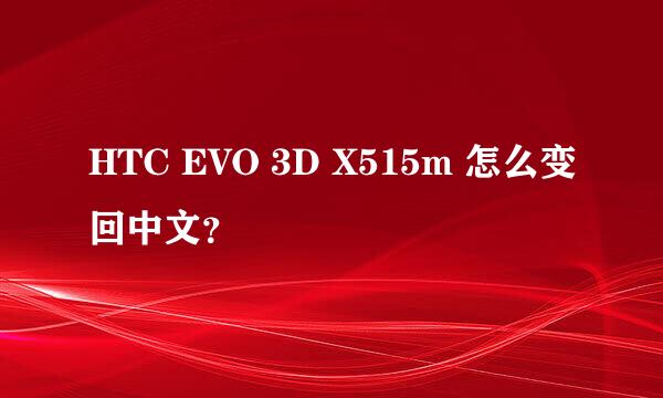 HTC EVO 3D X515m 怎么变回中文？