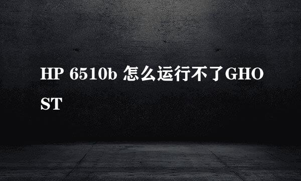 HP 6510b 怎么运行不了GHOST