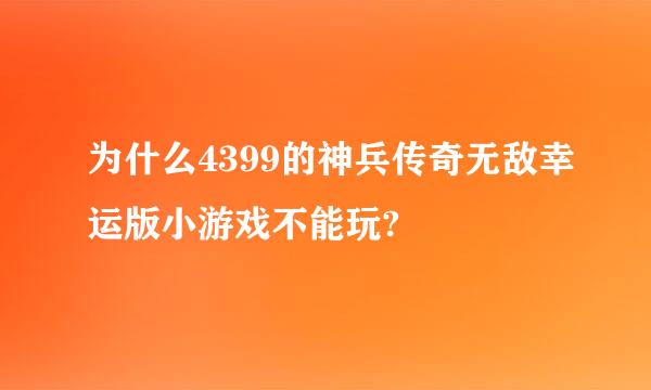 为什么4399的神兵传奇无敌幸运版小游戏不能玩?