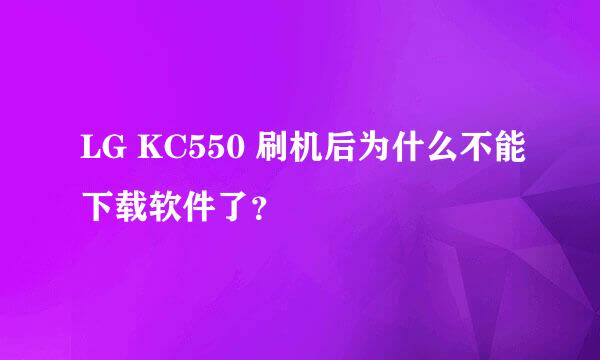 LG KC550 刷机后为什么不能下载软件了？