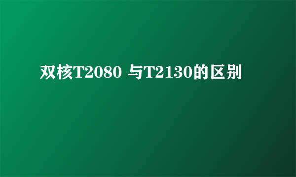 双核T2080 与T2130的区别