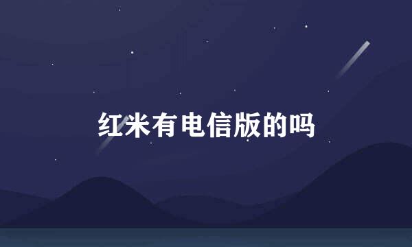 红米有电信版的吗