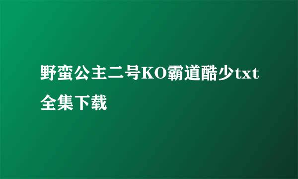 野蛮公主二号KO霸道酷少txt全集下载