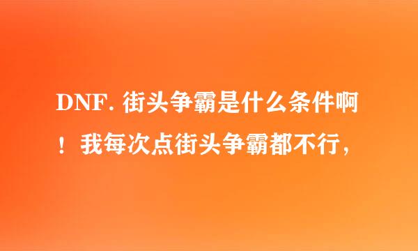 DNF. 街头争霸是什么条件啊！我每次点街头争霸都不行，