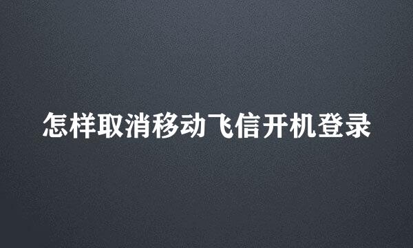 怎样取消移动飞信开机登录