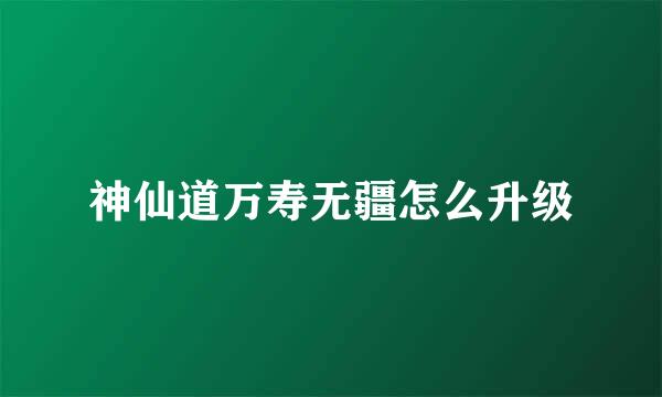 神仙道万寿无疆怎么升级