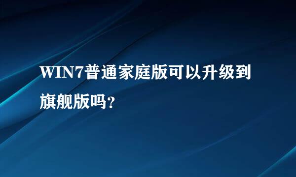 WIN7普通家庭版可以升级到旗舰版吗？