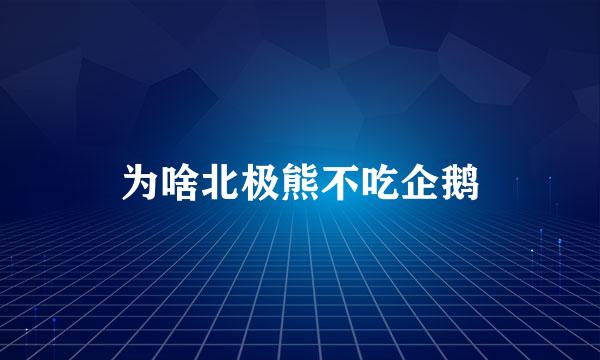 为啥北极熊不吃企鹅